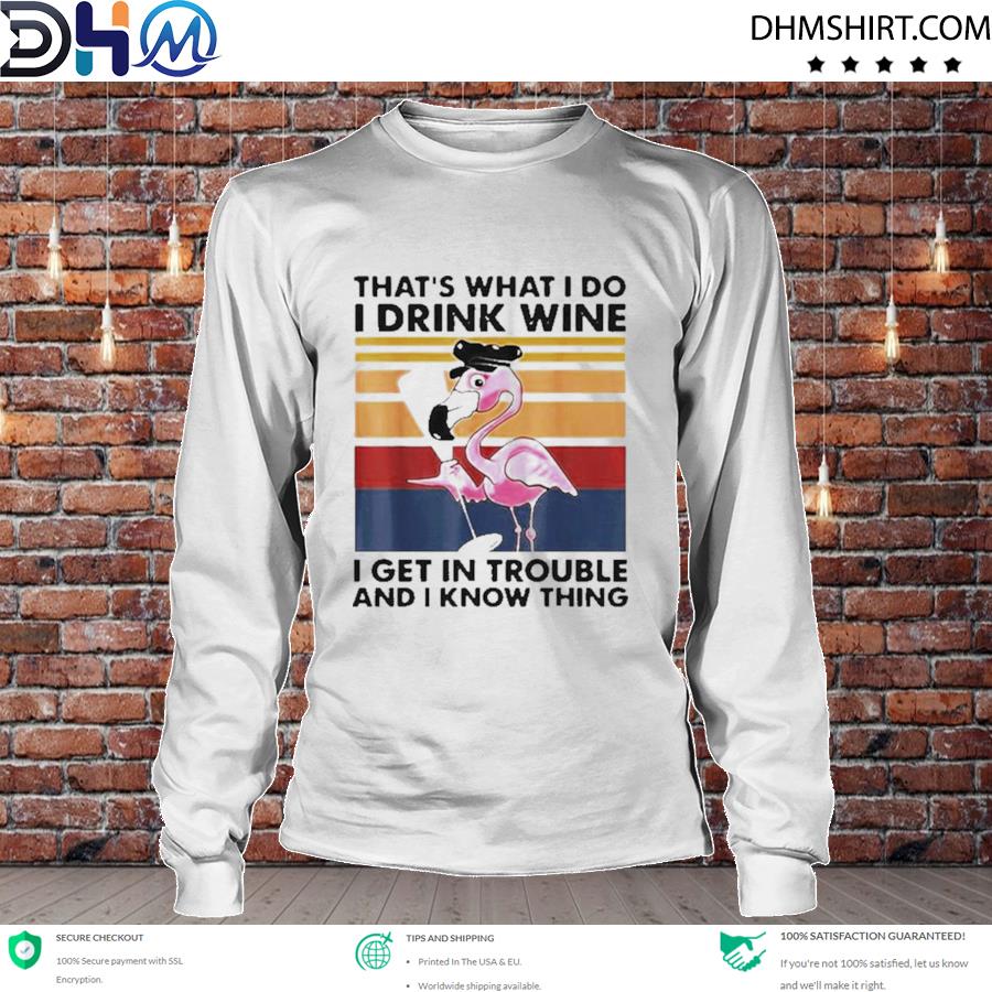 Nice flamingo that's what I do I drink wine I get in trouble s longsleeve tee