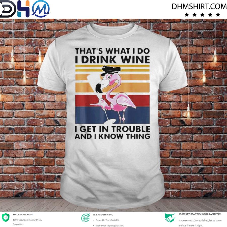 Nice flamingo that's what I do I drink wine I get in trouble shirt