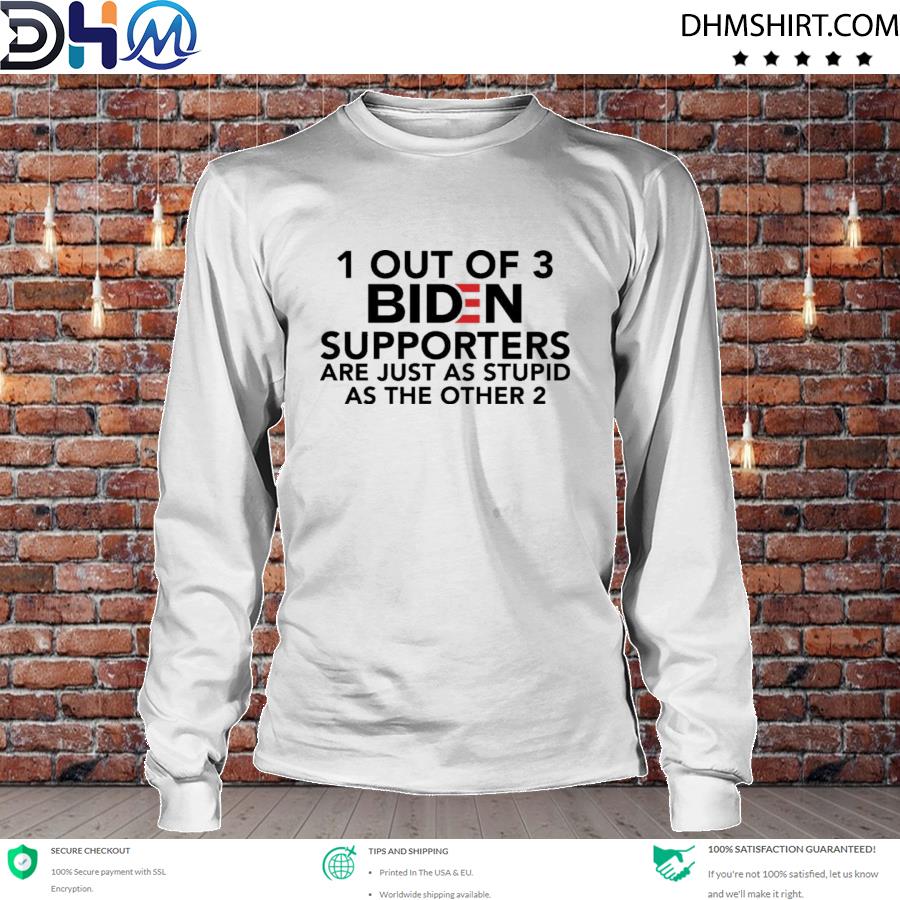 1 out of 3 Biden supporters are just as stupid as the other 2 Tee s longsleeve tee