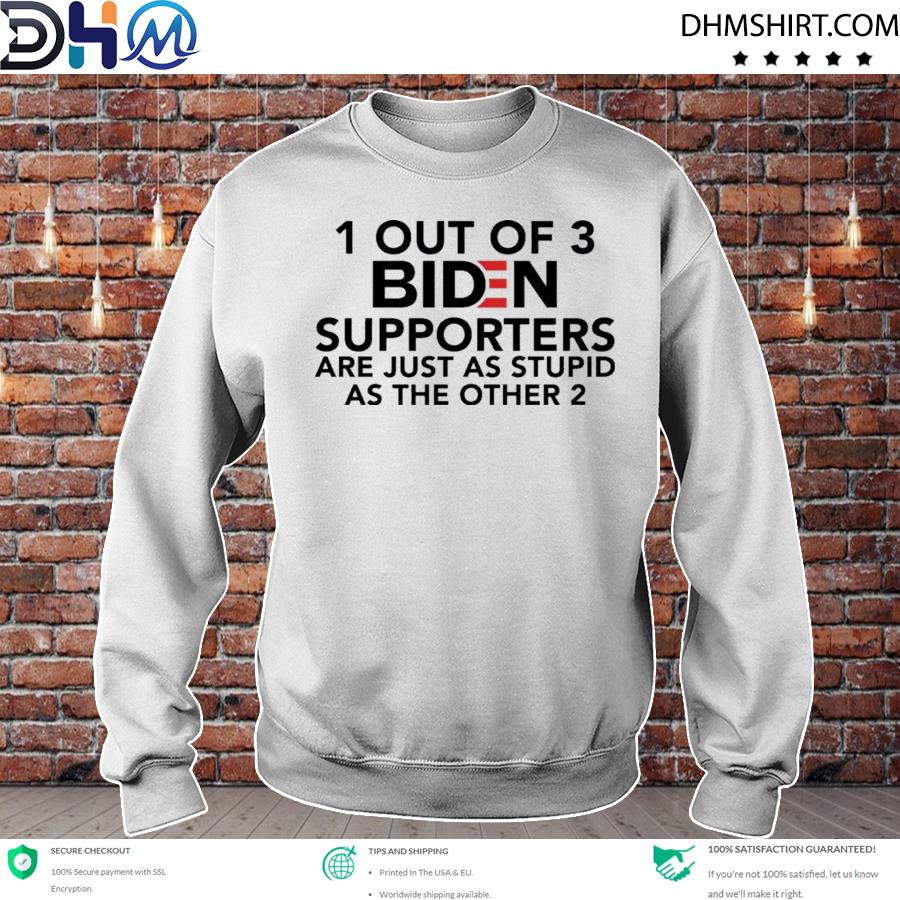 1 out of 3 Biden supporters are just as stupid as the other 2 Tee s sweater
