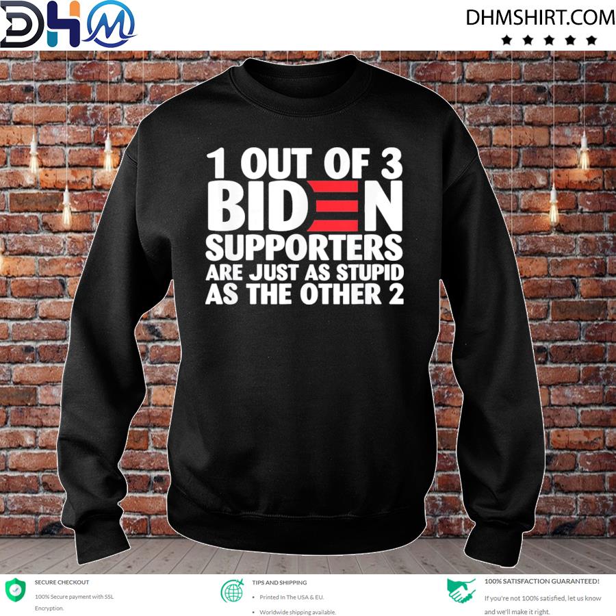 1 Out Of 3 Biden Supporters Are Just As Stupid Tee Shirt sweater