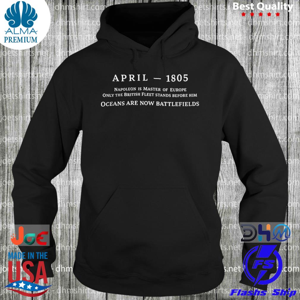 April 1805 Ocean Are Now Battlefields Shirt hoodie