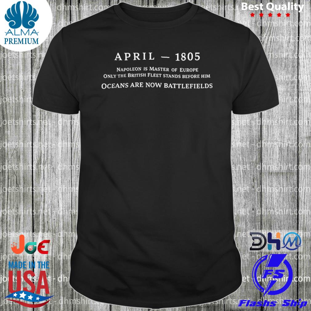 April 1805 Ocean Are Now Battlefields Shirt