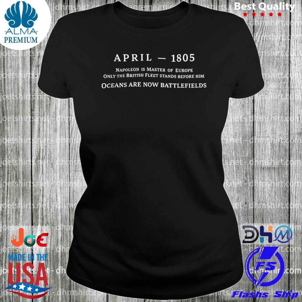 April 1805 Ocean Are Now Battlefields Shirt woman