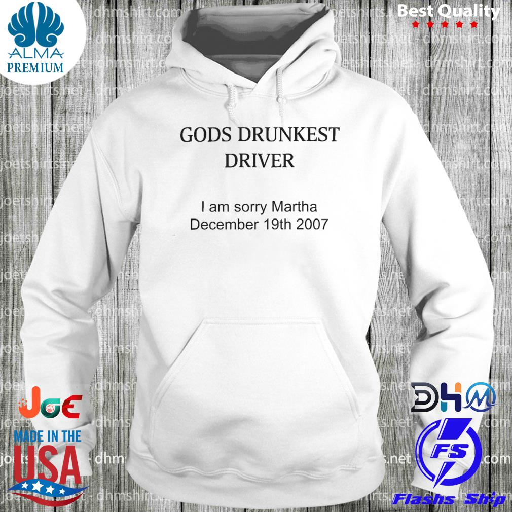 God's Drunkest Driver I Am Sorry Martha December 19Th 2007 Shirt hoodie