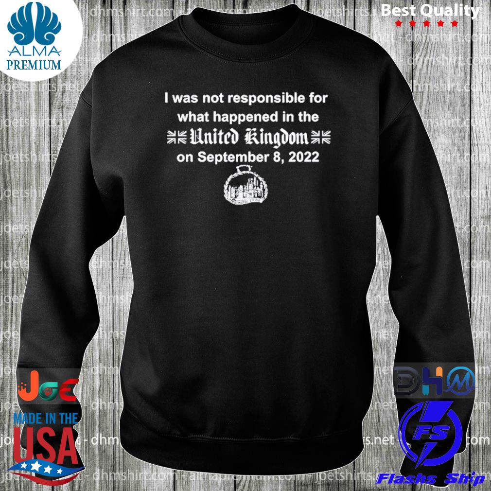 I was not responsible for what happened in the united Kingdom on september 8 2022 s longsleeve