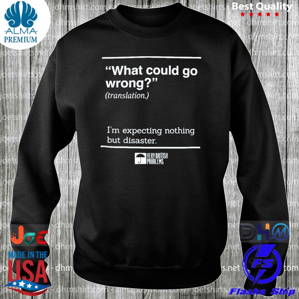 What Could Go Wrong Translation I'm Expecting Nothing But Disaster Shirt longsleeve