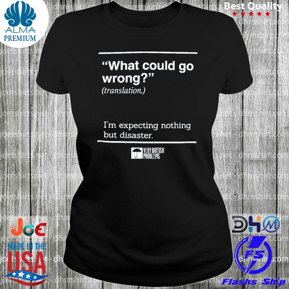 What Could Go Wrong Translation I'm Expecting Nothing But Disaster Shirt woman